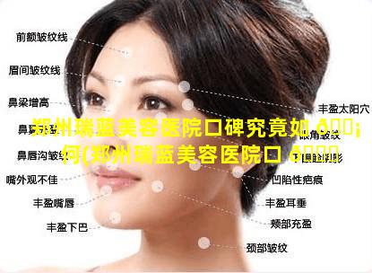 郑州瑞蓝美容医院口碑究竟如 🐡 何(郑州瑞蓝美容医院口 🐟 碑究竟如何啊)